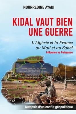Kidal Vaut Bien Une Guerre: L'Algérie et la France au Mali et au Sahel:: New