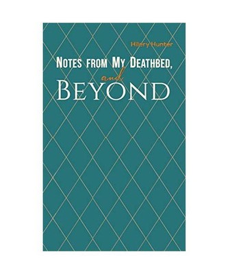 Notes from My Deathbed, and Beyond, Hilary Hunter