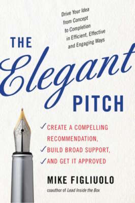 The Elegant Pitch: Create a Compelling Recommendation, Build Broad Support, and
