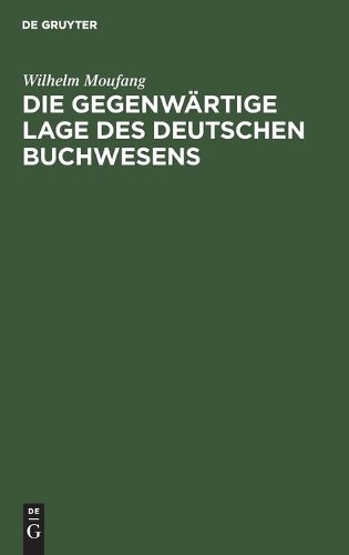Wilhelm Moufang Die Gegenwärtige Lage Des Deutschen Buchwesens (Hardback)