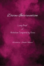 Divine Intervention: Living Proof of Alcoholism Conquered by Grace by Jennifer M