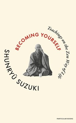 Becoming Yourself: Teachings on the Zen Way of Life by Shunryu Suzuki Hardcover
