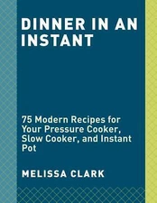 Dinner in an Instant: 75 Modern Recipes for Your Pressure Cooker, Multicooker, a