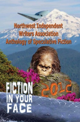 Fiction in Your Face: Northwest Independent Writers Association 2012 Anthology o