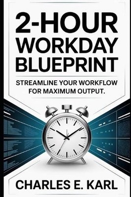 2-Hour Workday Blueprint: Streamline your workflow for maximum output by Charles