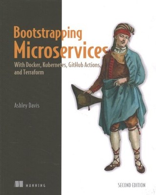 Bootstrapping Microservices : With Docker, Kubernetes, GitHub Actions, and Te...