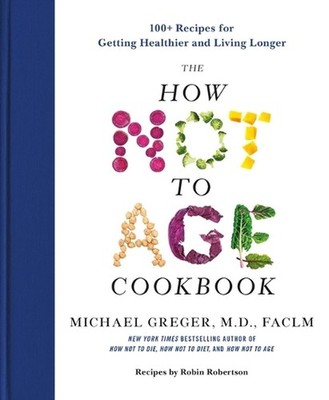 The How Not to Age Cookbook: 100+ Recipes for Getting Healthier and Living Longe
