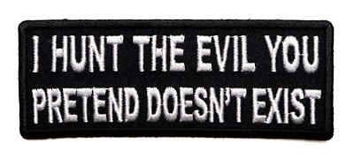 I HUNT THE EVIL THAT YOU PRETEND DOES NOT EXIST -  IRON or SEW ON PATCH
