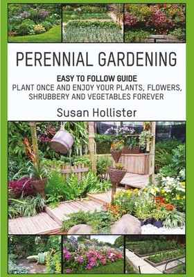 Perennial Gardening: Easy To Follow Guide: Plant Once And Enjoy Your Plants,...
