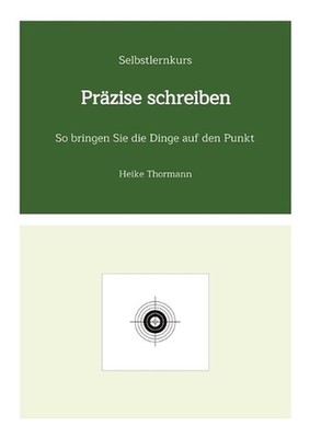 Selbstlernkurs: Pr?zise schreiben: So bringen Sie die Dinge auf den Punkt by Hei