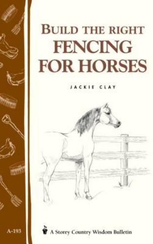Build the Right Fencing for Horses: Storey's- 1580172709, paperback, Jackie Clay