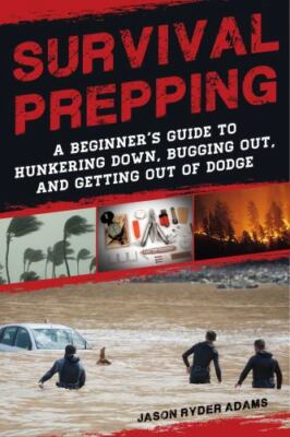 Survival Prepping: A Guide to Hunkering Down, Bugging Out, and Getting Out of...