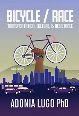 Bicycle / Race: Transportation, Culture, & Resistance by Adonia Lugo (English) P