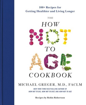 The How Not to Age Cookbook : 100+ Recipes for Getting Healthier and Living