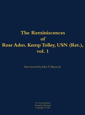 The Reminiscences of Rear Admiral Kemp Tolley, USN (Ret.), vol 1: 1908-2000 by K