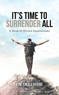 It's Time to Surrender All : A Book of Divine Inspirations by Kim Smallhorne ...