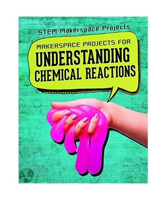 Makerspace Projects for Understanding Chemical Reactions (Stem Makerspace Projec