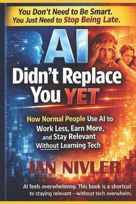 AI Didn't Replace You Yet: How Normal People Use AI to Work Less, Earn More, and