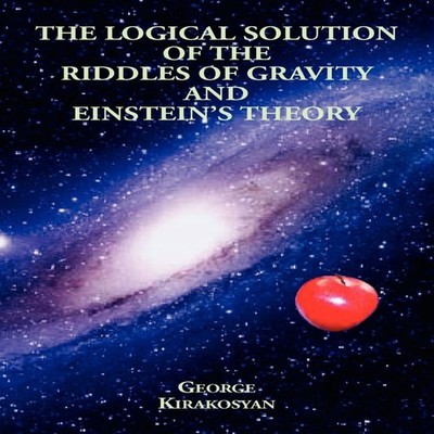 The Logical Solution of the Riddles of Gravity and Einstein's The