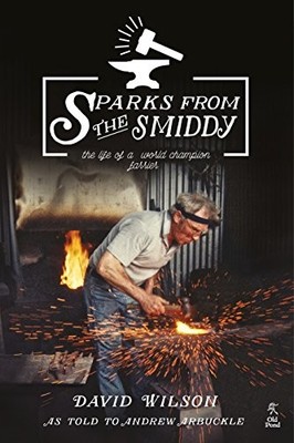 SPARKS FROM THE SMIDDY: THE LIFE OF A WORLD CHAMPION By David Wilson & Andrew