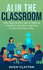 Hugh Clayton AI IN THE CLASSROOM: How Anyone Can Use AI  (Paperback) (UK IMPORT)
