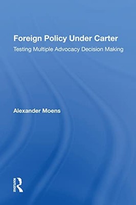 Foreign Policy under Carter : Testing Multiple Advocacy -  NEW Alexander Moens 2