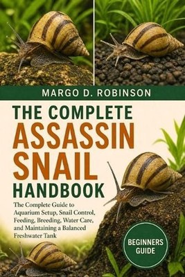The Complete Assassin Snail Handbook: The Complete Guide to Aquarium Setup, Snai