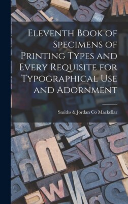 Eleventh Book Of Specimens Of Printing Types And Every Requisite For Typogr...
