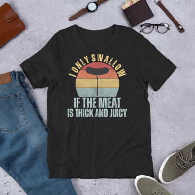 I Only Swallow Thick Juicy Meat Funny Adult Humor BBQ Bar B Que t-shirt