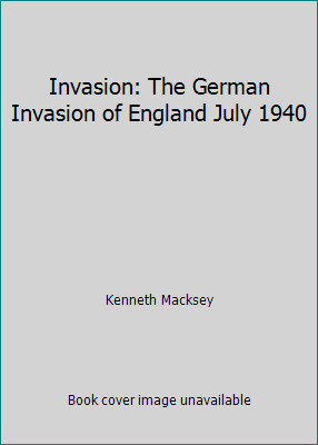 Invasion: The German Invasion of England July 1940 by Kenneth Macksey