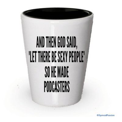 And Then God Said 'Let There Be Sexy People' So He Made Podcasters Shot Glass...