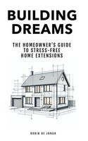 Building Dreams The Homeowner's Guide To Stress Free Home Extensions Taschenbuch