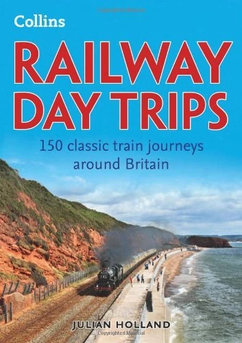 Railway Day Trips: 150 classic train journeys around Britain By Julian Holland
