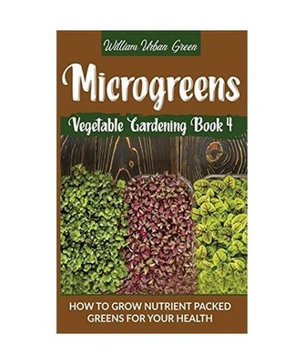 Microgreens: How to Grow Nutrient Packed Greens for your Health: How to Grow Nut