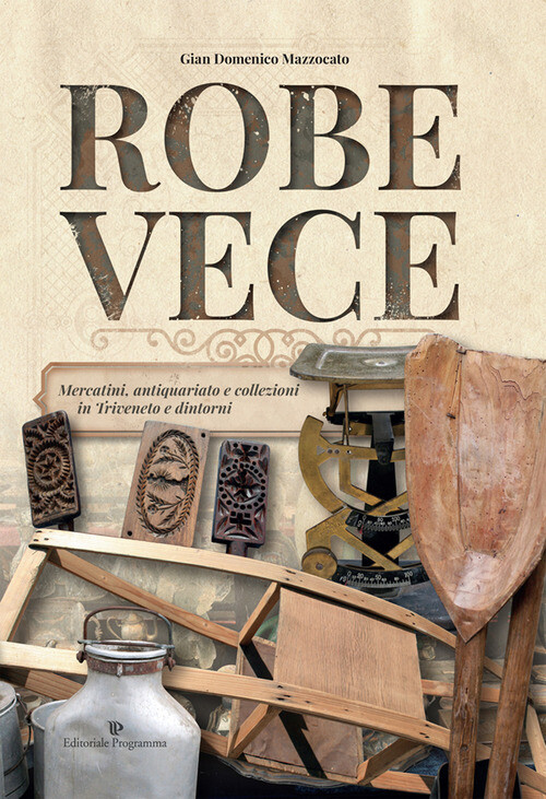 Robe Vece. Mercatini, Antiquariato E Collezioni In Triveneto E Dintorni