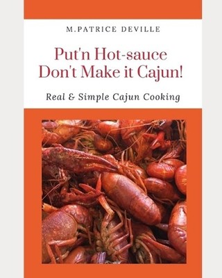 Put'n Hot-sauce Don't Make it Cajun!: Real & Simple Cajun Cooking by M. Patrice