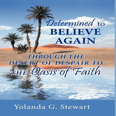 DETERMINED TO BELIEVE AGAIN Through the Desert of Despair to the