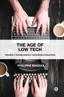 The Age of Low Tech: Towards a Technologically Sustainable Civilization by Phili