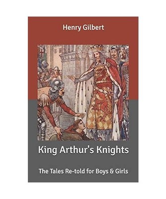 King Arthur's Knights: The Tales Retold for Boys & Girls, Gilbert, Henry