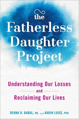 The Fatherless Daughter Project: Understanding Our Losses and Reclaiming Our...