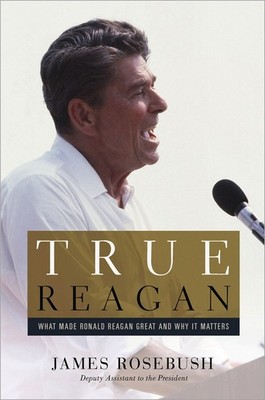 True Reagan: What Made Ronald Reagan Great and Why It Matters - Rosebush, Ja...