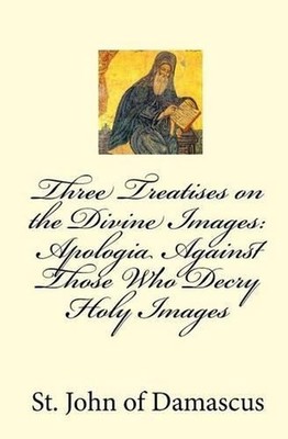 Three Treatises on the Divine Images: Apologia Against Those Who Decry Holy Imag
