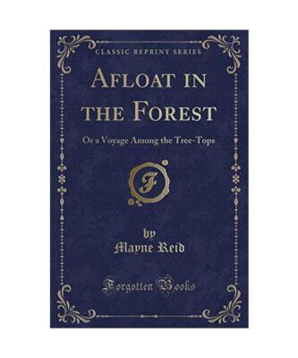 Afloat in the Forest: Or a Voyage Among the Tree-Tops (Classic Reprint), Mayne R