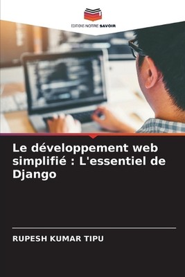 Le dveloppement web simplifi: L'essentiel de Django by Rupesh Kumar Tipu Paperba