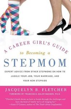 A Career Girl's Guide to Becoming a Stepmom: Expert Advice from Other St epmoms 
