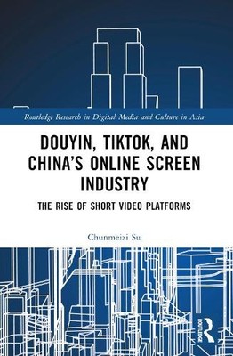 Douyin, TikTok and Chinas Online Screen Industry - 9781032198309