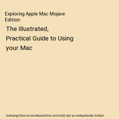 Exploring Apple Mac Mojave Edition: The Illustrated, Practical Guide to Using yo