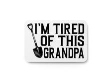 I'm Tired Of This Grandpa  Funny sign For Home or Office