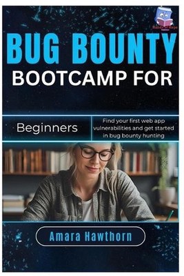 Bug Bounty Bootcamp for Beginners: Find your first web app vulnerabilities and g