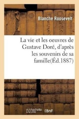La Vie Et Les Oeuvres de Gustave Doré, d'Après Les Souvenirs de Sa Famille, de